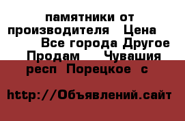 памятники от производителя › Цена ­ 3 500 - Все города Другое » Продам   . Чувашия респ.,Порецкое. с.